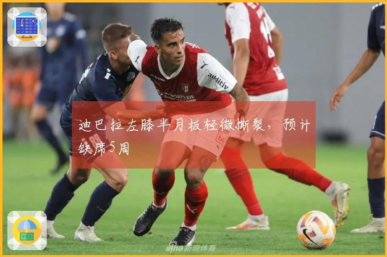 迪巴拉左膝半月板轻微撕裂，预计缺席5周