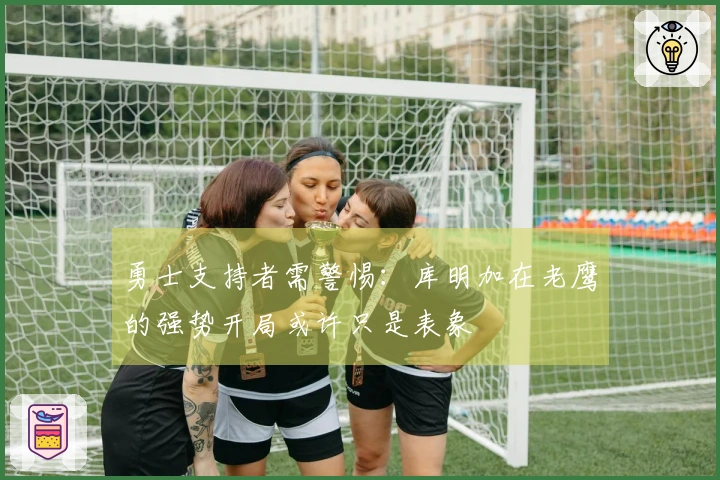 勇士支持者需警惕：库明加在老鹰的强势开局或许只是表象