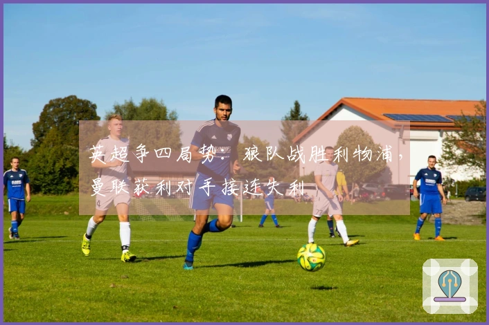 英超争四局势：狼队战胜利物浦，曼联获利对手接连失利