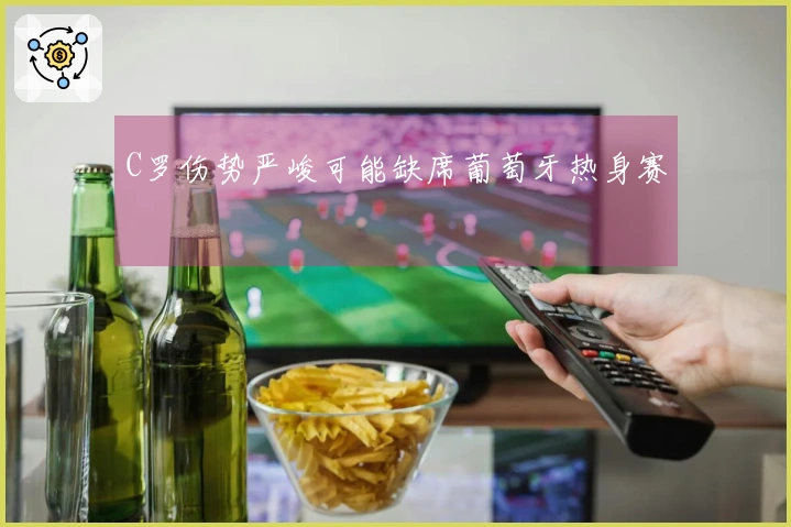 C罗伤势严峻可能缺席葡萄牙热身赛