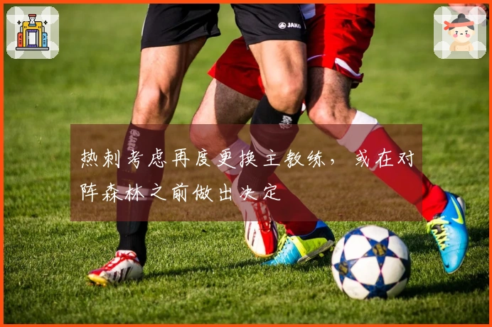 热刺考虑再度更换主教练，或在对阵森林之前做出决定