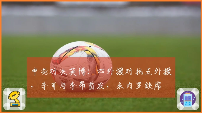 申花对决英博：四外援对抗五外援，李可与李昂首发，米内罗缺席
