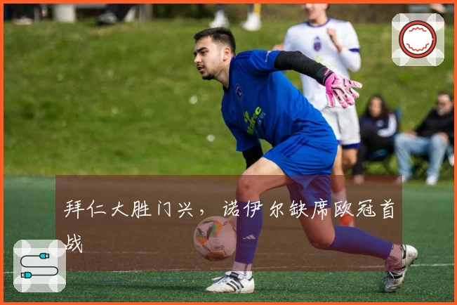 拜仁大胜门兴，诺伊尔缺席欧冠首战