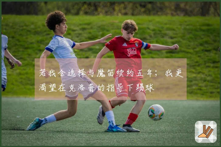 若我会选择与魔笛续约五年；我更渴望在克洛普的指导下踢球