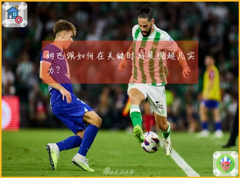 姆巴佩如何在关键时刻展现超凡实力？