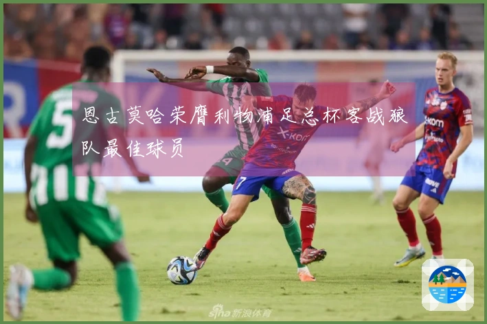 恩古莫哈荣膺利物浦足总杯客战狼队最佳球员