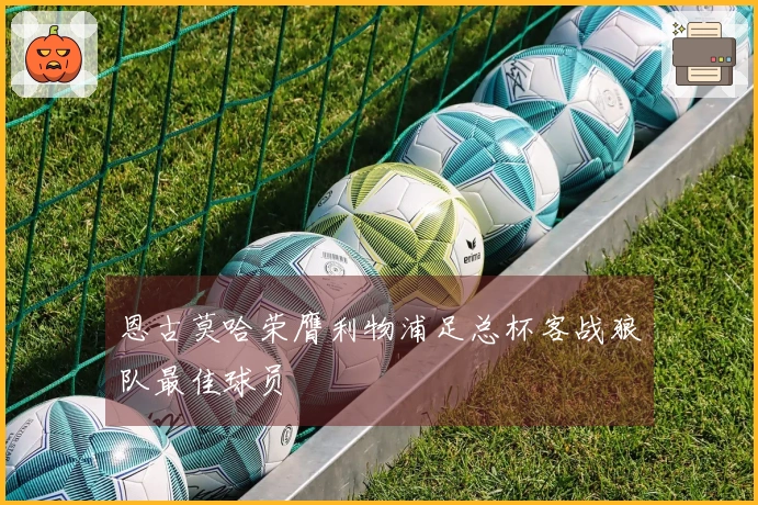 恩古莫哈荣膺利物浦足总杯客战狼队最佳球员