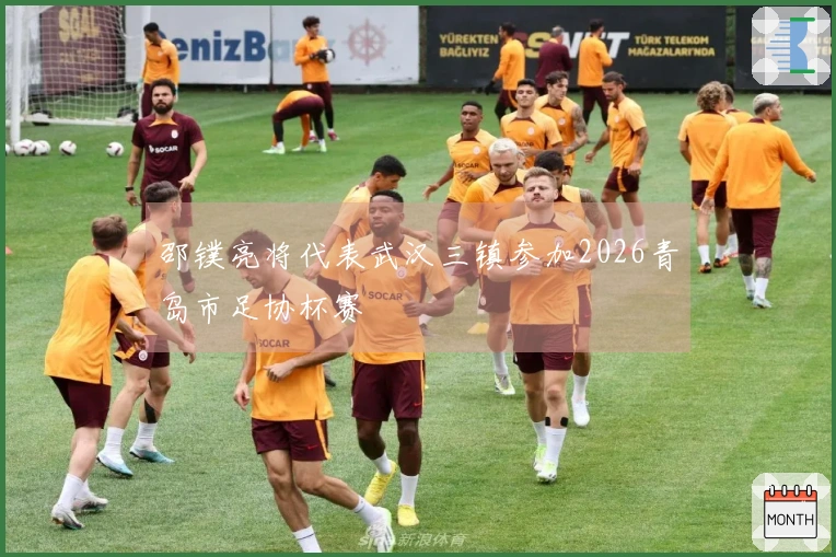 邵镤亮将代表武汉三镇参加2026青岛市足协杯赛